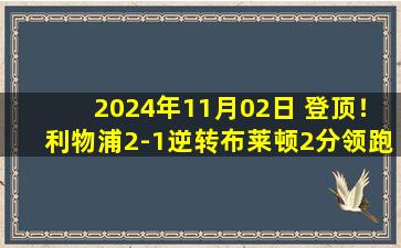 2024年11月02日 登顶！利物浦2-1逆转布莱顿2分领跑 加克波建功萨拉赫破门+失单刀